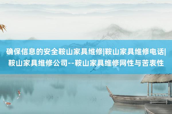 确保信息的安全鞍山家具维修|鞍山家具维修电话|鞍山家具维修公司--鞍山家具维修网性与苦衷性