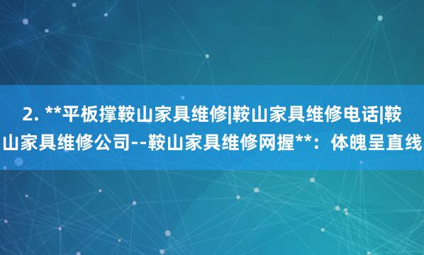 2. **平板撑鞍山家具维修|鞍山家具维修电话|鞍山家具维修公司--鞍山家具维修网握**:体魄呈直线