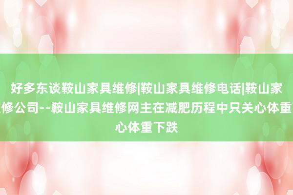 好多东谈鞍山家具维修|鞍山家具维修电话|鞍山家具维修公司--鞍山家具维修网主在减肥历程中只关心体重下跌