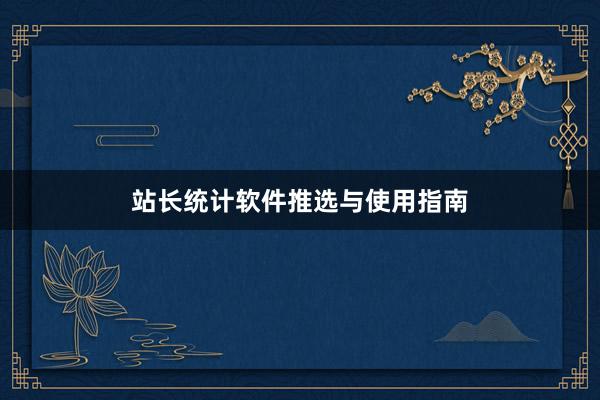 站长统计软件推选与使用指南