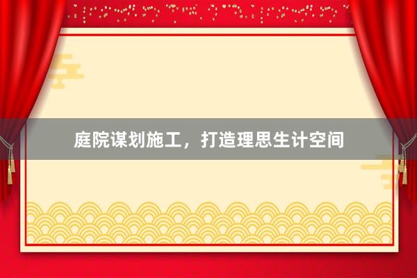 庭院谋划施工，打造理思生计空间