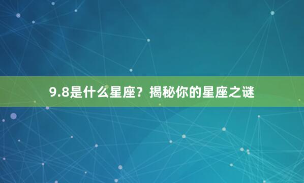 9.8是什么星座？揭秘你的星座之谜