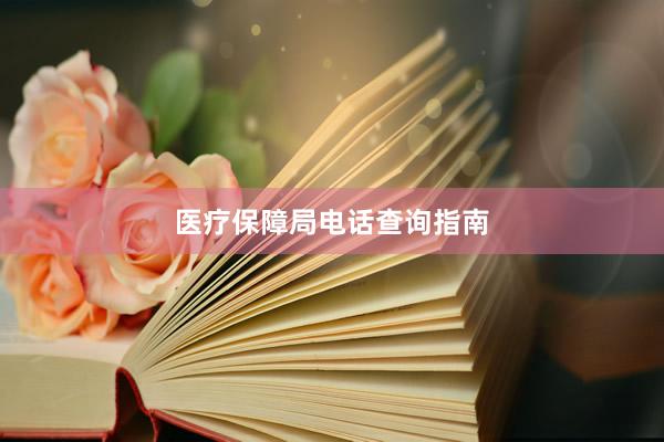 医疗保障局电话查询指南