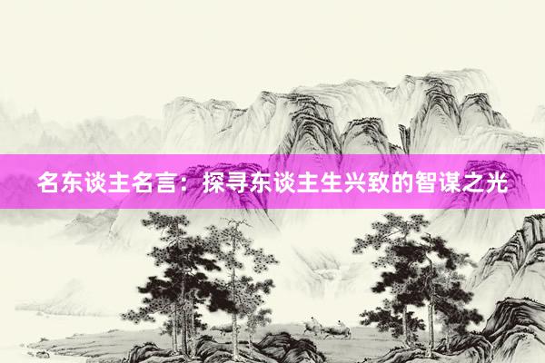 名东谈主名言：探寻东谈主生兴致的智谋之光